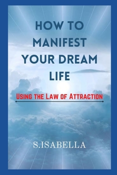 Paperback How to Manifest Your Dream Life ( Using the Law of Attraction) Book