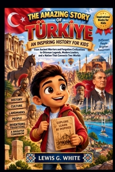 THE AMAZING STORY OF TÜRKIYE AN INSPIRING HISTORY FOR KIDS: From Ancient Warriors and Forgotten Civilizations to Ottoman Legends, Modern Leaders, and ... Two Worlds (AN ANCIENT STORYTELLING FOR KIDS)