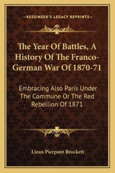 Paperback The Year Of Battles, A History Of The Franco-German War Of 1870-71: Embracing Also Paris Under The Commune Or The Red Rebellion Of 1871 Book