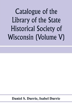 Paperback Catalogue of the Library of the State Historical Society of Wisconsin (Volume V) Book