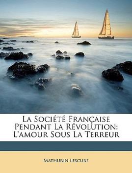 Paperback La Soci?t? Fran?aise Pendant La R?volution: L'Amour Sous La Terreur [French] Book