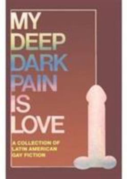 Paperback My Deep Dark Pain is Love: A Collection of Latin American Gay Fiction Book