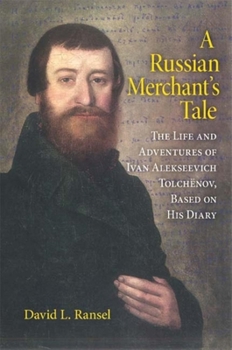 A Russian Merchant's Tale: The Life and Adventures of Ivan Alekseevich Tolchenov, Based on His Diary - Book  of the Indiana-Michigan Series in Russian and East European Studies