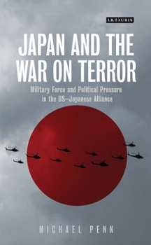 Japan and the War on Terror: Military Force and Political Pressure in the US-Japanese Alliance (International Library of Security Studies)