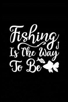 Fishing is the Way to Be: Fishing Record Log Book Notebook Journal for Fishermen to Write in Details of Fishing Trip, Activities Record Diary, Gift ... 9 inch with 120 Pages (Fishing Activity Logs)