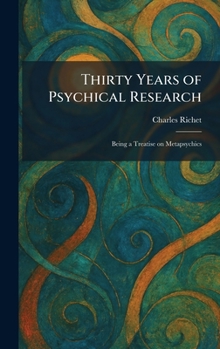 Thirty Years of Psychical Research: Being a Treatise on Metapsychics