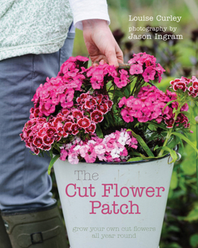 Hardcover The Cut Flower Patch: Grow Your Own Cut Flowers All Year Round Book