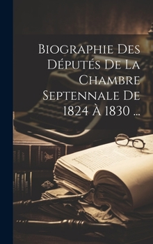 Hardcover Biographie Des Députés De La Chambre Septennale De 1824 À 1830 ... [French] Book