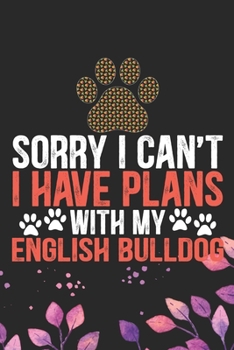 Sorry I Can't I Have Plans with My English Bulldog: Cool English Bulldog Dog Journal Notebook - English Bulldog Puppy Lover Gifts – Funny English ... Bulldog Owner Gifts. 6 x 9 in 120 pages