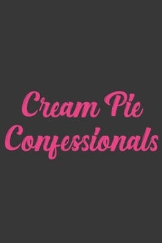 Cream Pie Confessionals: Stiffer Than A Greeting Card: Use Our Novelty Journal To Document Your Sexual Adventures, Fantasies, or Bucket List. Makes a Great Gift For Adults