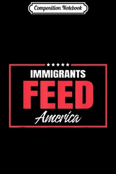 Composition Notebook: Immigrants Feed America Pro Support Immigration USA Gift  Journal/Notebook Blank Lined Ruled 6x9 100 Pages