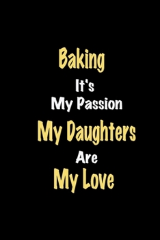 Paperback Baking It's My Passion My Daughters Are My Love: Lined notebook / Great Baking Funny quote in this Baking Journal, This Perfect Baking Notebook Gift f Book