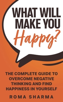 Paperback What Will Make You Happy?: The Complete Guide to Overcome Negative Thinking and Find Happiness in Yourself Book