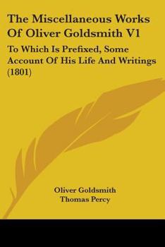 The Miscellaneous Works Of Oliver Goldsmith V1: To Which Is Prefixed, Some Account Of His Life And Writings