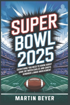 Paperback Superbowl 2025: Everything You Need to Know About the Game Between Eagles and Chiefs and Kendrick Lamar Involvement. Book