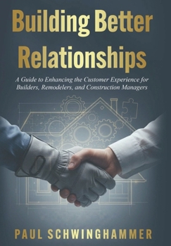 Paperback Building Better Relationships: A Guide to Enhancing the Customer Experience for Builders, Remodelers, and Construction Managers Book