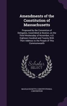 Hardcover Amendments of the Constitution of Massachusetts: Proposed by the Convention of Delegates, Assembled at Boston, on the Third Wednesday of November, A.D Book