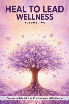 Heal to Lead Wellness: Stories to Rebuild Your Confidence and Resilience, Vol. 2 (Heal to Lead: Stories To Turn Your Wounds Into Wisdom)