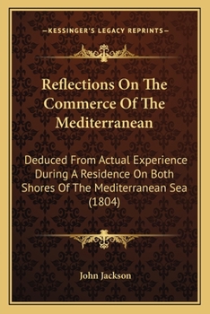 Paperback Reflections On The Commerce Of The Mediterranean: Deduced From Actual Experience During A Residence On Both Shores Of The Mediterranean Sea (1804) Book