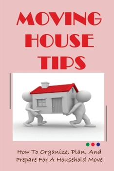 Paperback Moving House Tips: How To Organize, Plan, And Prepare For A Household Move: Tips For Easy Packing And Moving Book