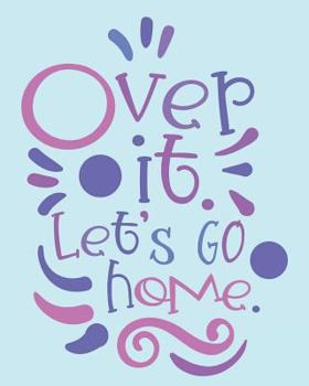 Over It Let's Go Home: 108 Page College Ruled Notebook: Light Aqua Blue Cover