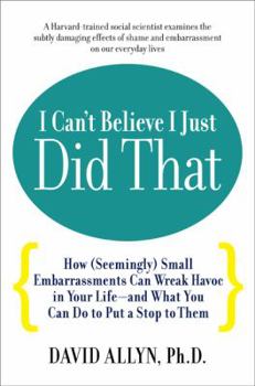 Hardcover I Can't Believe I Just Did That: How (Seemingly) Small Embarrassments Can Wreak Havoc in Your Life-And What You Can Do to Put a Stop to Them Book