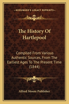 Paperback The History Of Hartlepool: Compiled From Various Authentic Sources, From The Earliest Ages To The Present Time (1844) Book
