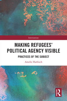 Hardcover Making Refugees' Political Agency Visible: Practices of the Subject Book