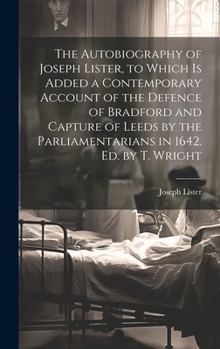 Hardcover The Autobiography of Joseph Lister, to Which Is Added a Contemporary Account of the Defence of Bradford and Capture of Leeds by the Parliamentarians i Book