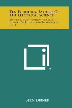 Hardcover Ten Founding Fathers of the Electrical Science: Burndy Library Publications in the History of Science and Technology, No. 11 Book