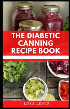 The Diabetic Canning Recipe Book: Discover Tons Of Healthy Sugar-free Recipes To Preserve And Can