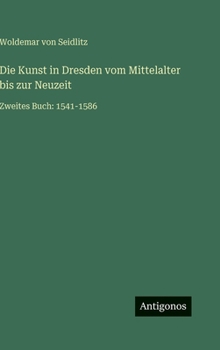 Die Kunst in Dresden vom Mittelalter bis zur Neuzeit: Zweites Buch: 1541-1586