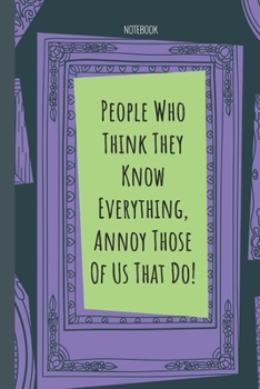 People Who Think They Know Everything, Annoy Those Of Us That Do!: Lined Journal, 100 Pages, 6 x 9, Blank Journal To Write In, Gift for Co-Workers, Colleagues, Boss, Friends or Family Gift