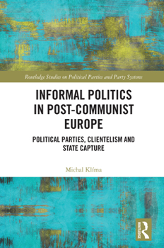 Hardcover Informal Politics in Post-Communist Europe: Political Parties, Clientelism and State Capture Book