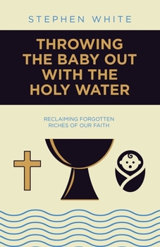 Throwing the Baby Out with the Holy Water: Reclaiming Forgotten Riches of Our Faith