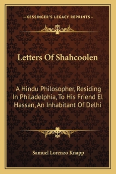 Letters of Shahcoolen: A Hindu Philosopher, Residing in Philadelphia; To His Friend El Hassan, an Inhabitant of Delhi