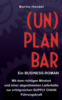 (UN)PLANBAR - Ein Business-Roman über Sales & Operations Planning: Mit dem richtigen Mindset und einer abgestimmten Lieferkette zur erfolgreichen Supply Chain Führungskraft (German Edition)