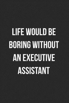 Paperback Life Would Be Boring Without An Executive Assistant: Blank Lined Journal For Executive Assistants Coworker Gag Gift Book