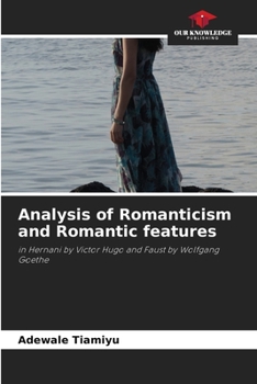 Analysis of Romanticism and Romantic features: in Hernani by Victor Hugo and Faust by Wolfgang Goethe