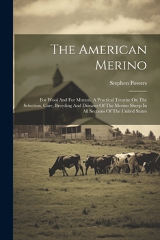 Paperback The American Merino: For Wool And For Mutton. A Practical Treatise On The Selection, Care, Breeding And Diseases Of The Merino Sheep In All Book
