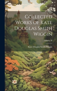 Hardcover Collected Works of Kate Douglas Smith Wiggin; Volume II Book