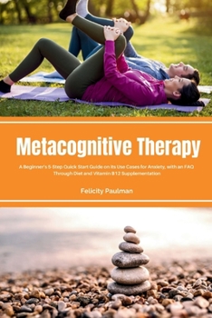 Paperback Metacognitive Therapy: A Beginner's 5-Step Quick Start Guide on its Use Cases for Anxiety, with an FAQ Book
