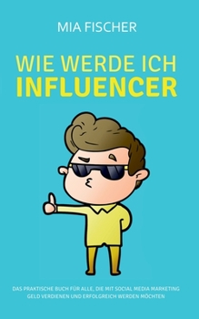 Paperback Wie werde ich Influencer?: Das praktische Buch für alle, die mit Social Media Marketing Geld verdienen und erfolgreich werden möchten [German] Book
