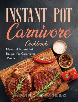 Instant Pot Carnivore Cookbook: Flavorful Instant Pot Recipes for Carnivores People