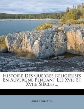 Paperback Histoire Des Guerres Religieuses En Auvergne Pendant Les Xvie Et Xviie Siècles... [French] Book