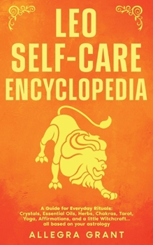 Leo Self-care Encyclopedia: A Guide for Everyday Rituals: Crystals, Essential Oils, Herbs, Chakras, Tarot, Yoga, Affirmations, and a little ... astrology (Astrology Self-Care Encyclopedia)