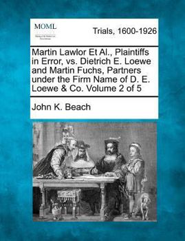 Paperback Martin Lawlor Et Al., Plaintiffs in Error, vs. Dietrich E. Loewe and Martin Fuchs, Partners under the Firm Name of D. E. Loewe & Co. Volume 2 of 5 Book