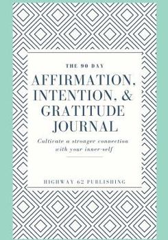 The 90 Day Affirmation, Intention & Gratitude Journal: Cultivate a Stronger Connection with Your Inner-Self