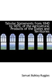 Paperback Tabular Statements from 1840 to 1870, of the Agricultural Products of the States and Territories Book