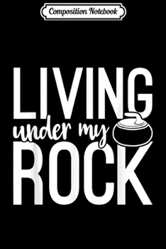 Composition Notebook: Living Under My Rock In White Rock Curling Stone  Journal/Notebook Blank Lined Ruled 6x9 100 Pages